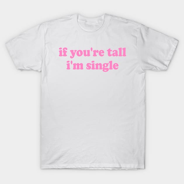 If You're Tall I'm Single T-Shirt by Islla Workshop